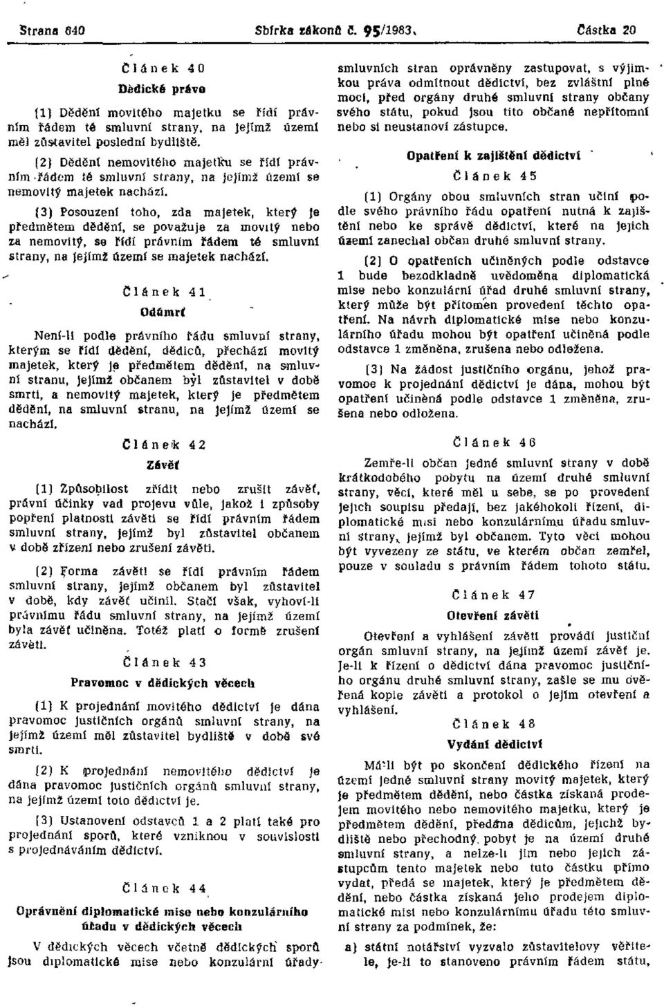 (3) Posouzení toho, zda majetek, který Je předmětem dědění, se považuje za movitý nebo za nemovitý, se řídí právním řádem té smluvní strany, na jejímž území se majetek nachází.