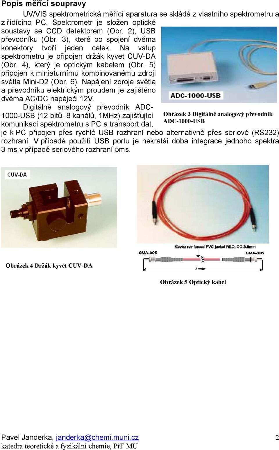světla Mini-D2 (Obr 6) Napájení zdroje světla a převodníku elektrickým proudem je zajištěno dvěma AC/DC napáječi 12V Digitálně analogový převodník ADC- 1000-USB (12 bitů, 8 kanálů, 1MHz) zajišťující