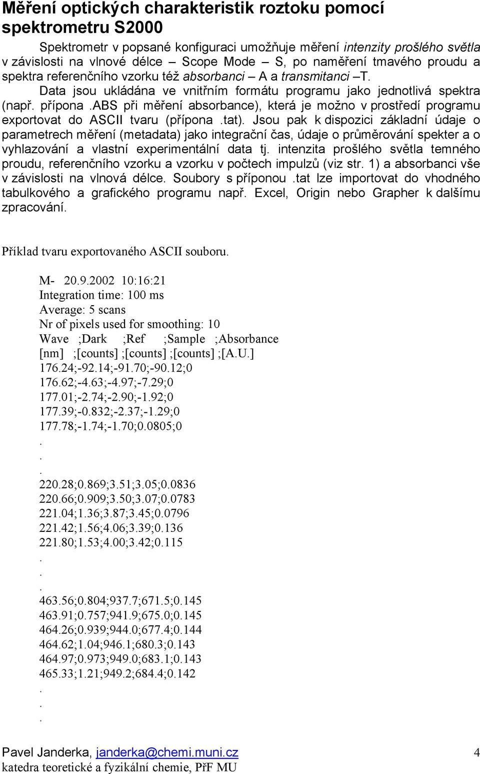 je možno v prostředí programu exportovat do ASCII tvaru (přípona tat) Jsou pak k dispozici základní údaje o parametrech měření (metadata) jako integrační čas, údaje o průměrování spekter a o