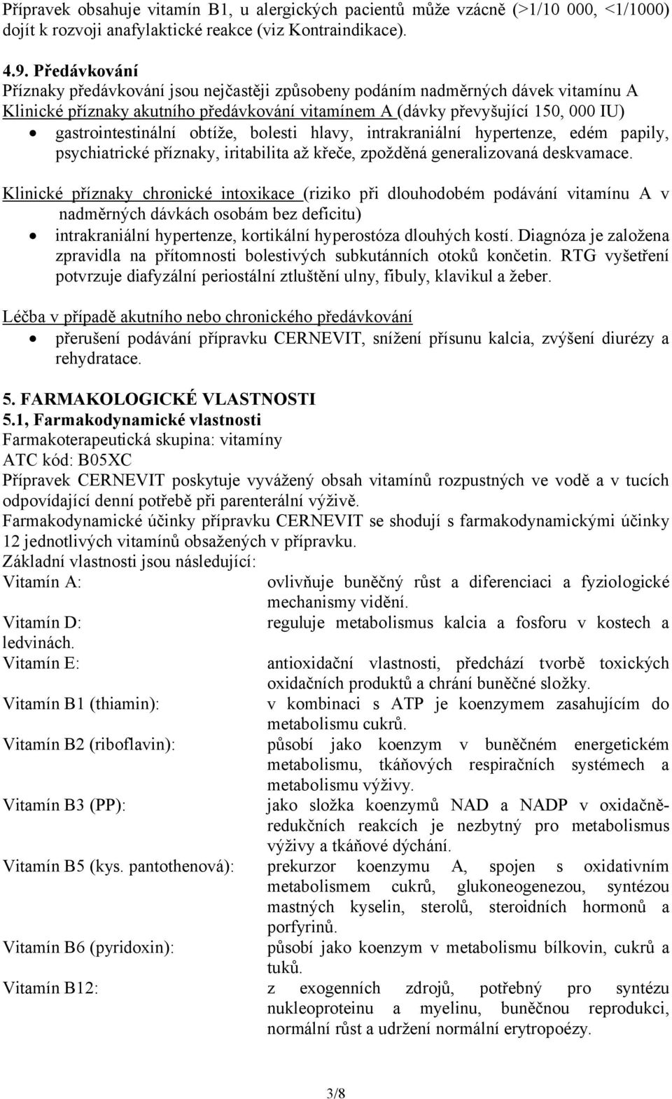 obtíže, bolesti hlavy, intrakraniální hypertenze, edém papily, psychiatrické příznaky, iritabilita až křeče, zpožděná generalizovaná deskvamace.