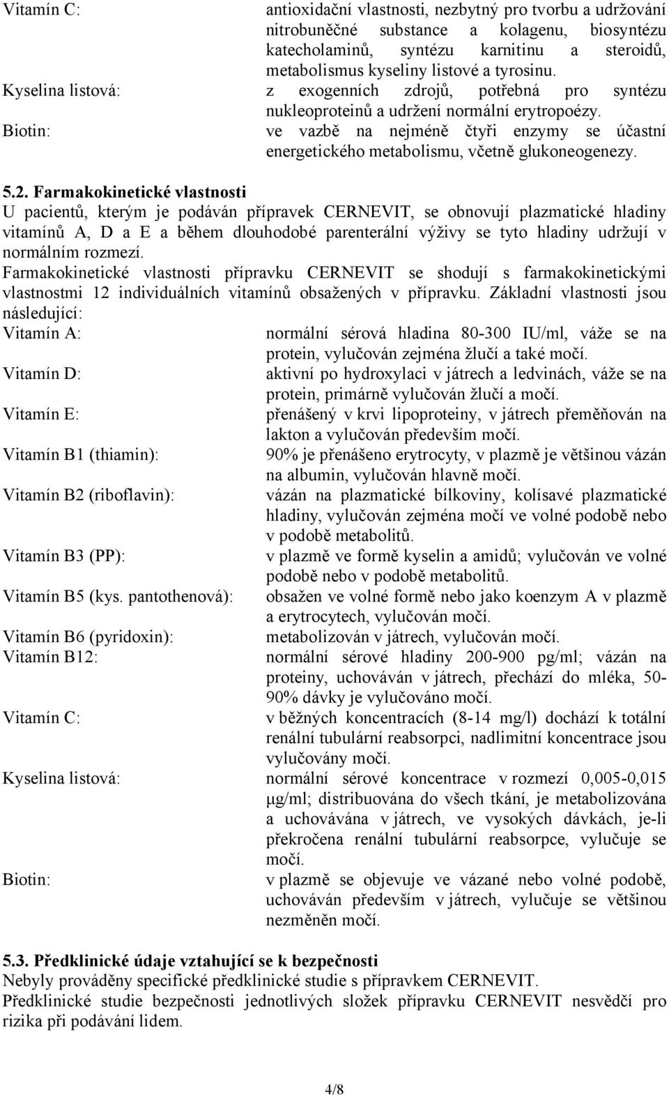 Biotin: ve vazbě na nejméně čtyři enzymy se účastní energetického metabolismu, včetně glukoneogenezy. 5.2.