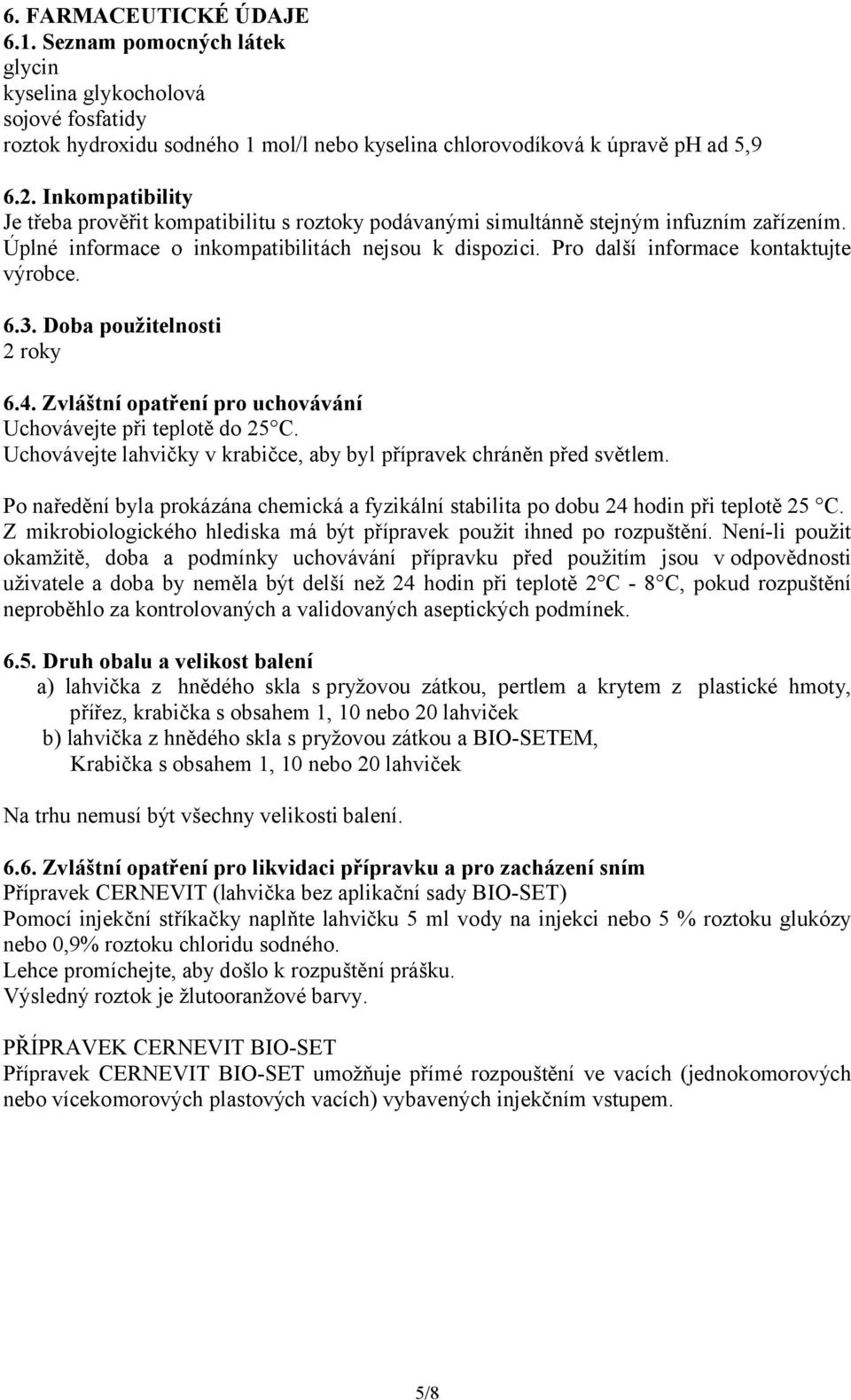 Pro další informace kontaktujte výrobce. 6.3. Doba použitelnosti 2 roky 6.4. Zvláštní opatření pro uchovávání Uchovávejte při teplotě do 25 C.