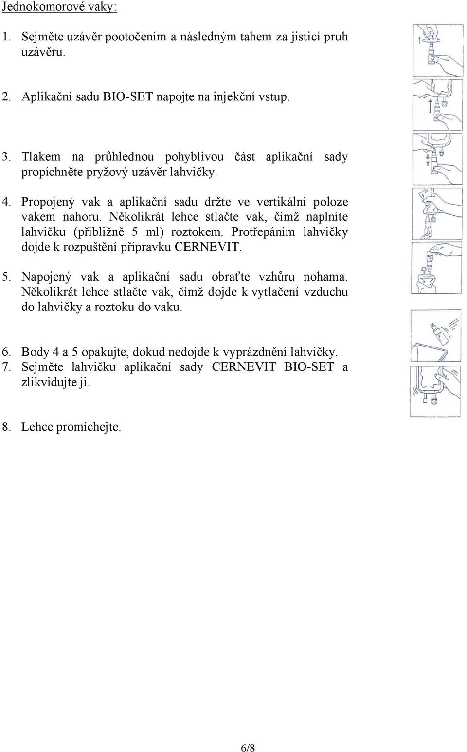 Několikrát lehce stlačte vak, čímž naplníte lahvičku (přibližně 5 ml) roztokem. Protřepáním lahvičky dojde k rozpuštění přípravku CERNEVIT. 5. Napojený vak a aplikační sadu obraťte vzhůru nohama.