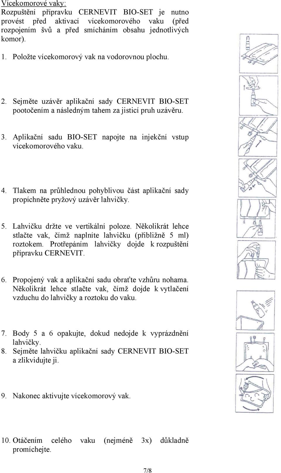 Aplikační sadu BIO-SET napojte na injekční vstup vícekomorového vaku. 4. Tlakem na průhlednou pohyblivou část aplikační sady propíchněte pryžový uzávěr lahvičky. 5.