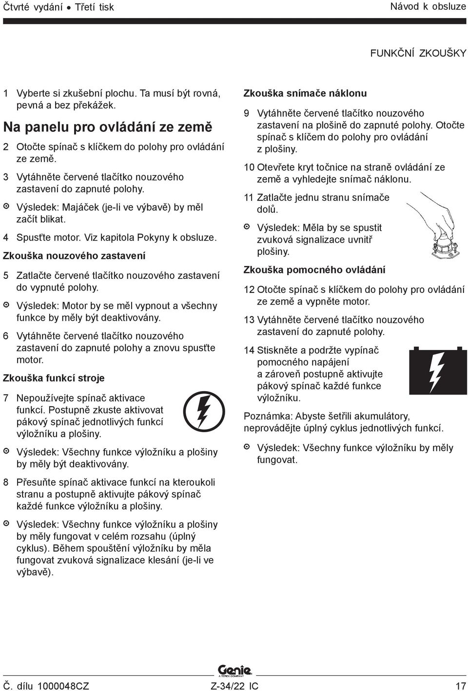 Výsledek: Majáček (je-li ve výbavě) by měl začít blikat. 4 Spusťte motor. Viz kapitola Pokyny k obsluze. Zkouška nouzového zastavení 5 Zatlačte červené tlačítko nouzového zastavení do vypnuté polohy.