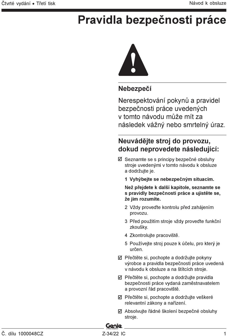 Než přejdete k další kapitole, seznamte se s pravidly bezpečnosti práce a ujistěte se, že jim rozumíte. 2 Vždy proveďte kontrolu před zahájením provozu.