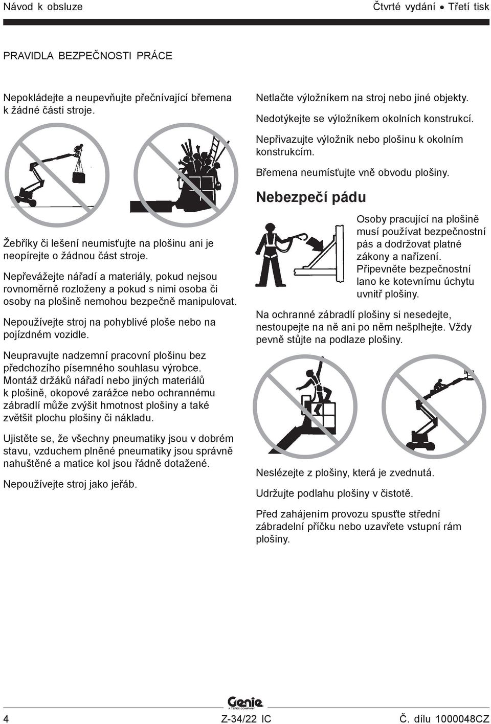 Nebezpečí pádu Žebříky či lešení neumisťujte na plošinu ani je neopírejte o žádnou část stroje.