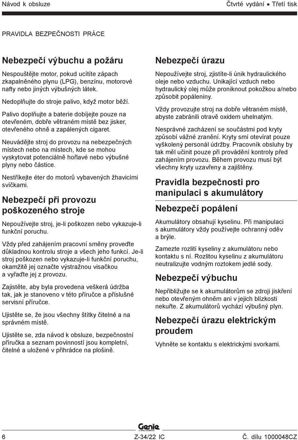 Neuvádějte stroj do provozu na nebezpečných místech nebo na místech, kde se mohou vyskytovat potenciálně hořlavé nebo výbušné plyny nebo částice.