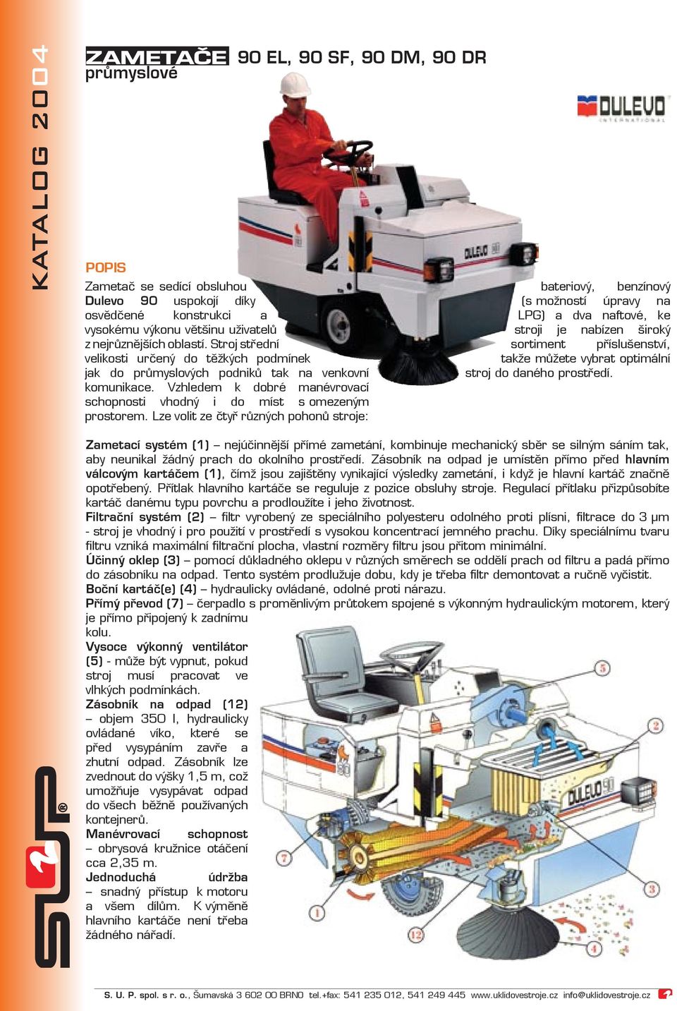 Lze volit ze čtyř různých pohonů stroje: bateriový, benzínový (s možností úpravy na LPG) a dva naftové, ke stroji je nabízen široký sortiment příslušenství, takže můžete vybrat optimální stroj do