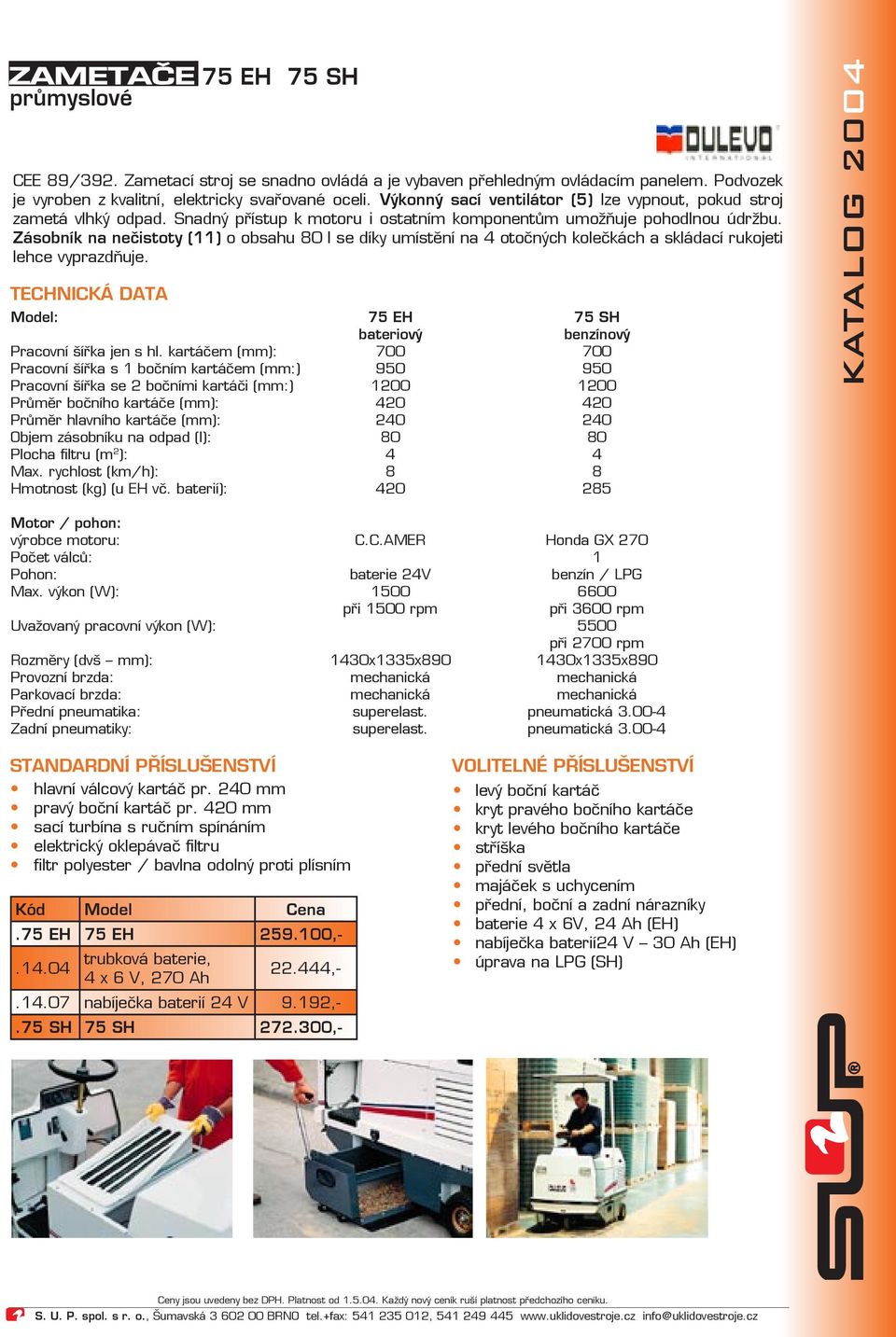 Zásobník na nečistoty (11) o obsahu 80 l se díky umístění na 4 otočných kolečkách a skládací rukojeti lehce vyprazdňuje. TECHNICKÁ DATA Model: 75 EH 75 SH bateriový benzínový Pracovní šířka jen s hl.