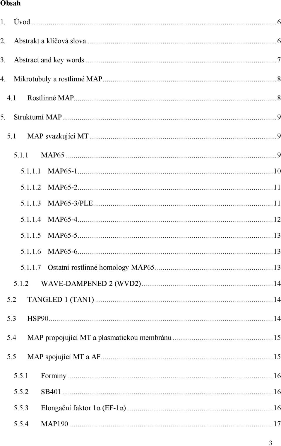 1.1.6 MAP65-6... 13 5.1.1.7 Ostatní rostlinné homology MAP65... 13 5.1.2 WAVE-DAMPENED 2 (WVD2)... 14 5.2 TANGLED 1 (TAN1)... 14 5.3 HSP90... 14 5.4 MAP propojující MT a plasmatickou membránu.