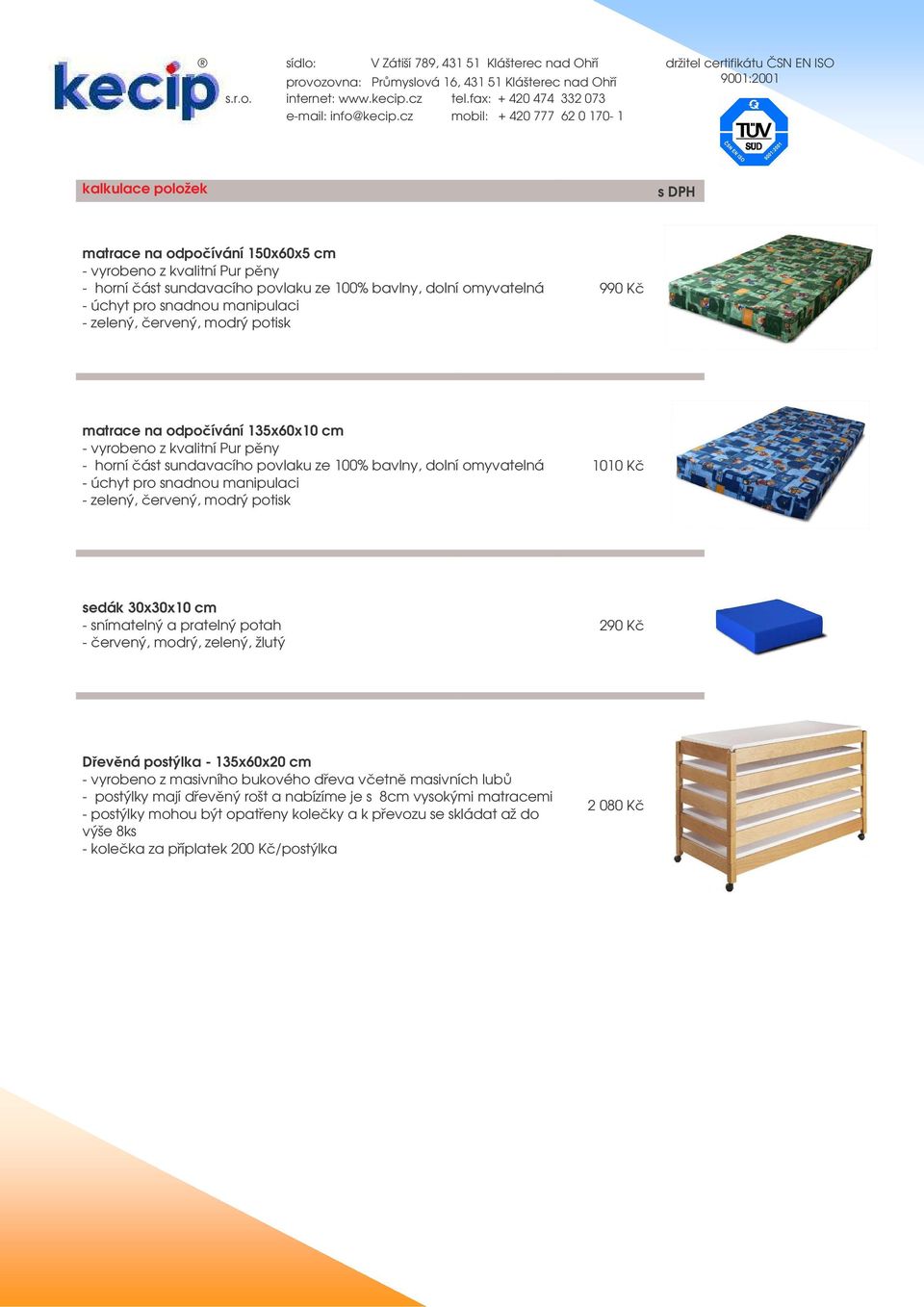 ervený, modrý potisk 1010 K sedák 30x30x10 cm - snímatelný a pratelný potah - ervený, modrý, zelený, žlutý 290 K Devná postýlka - 135x60x20 cm - vyrobeno z masivního bukového deva vetn