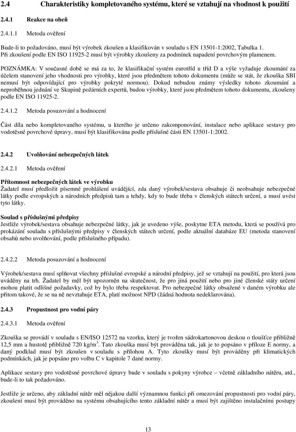 Při zkoušení podle EN ISO 11925-2 musí být výrobky zkoušeny za podmínek napadení povrchovým plamenem.