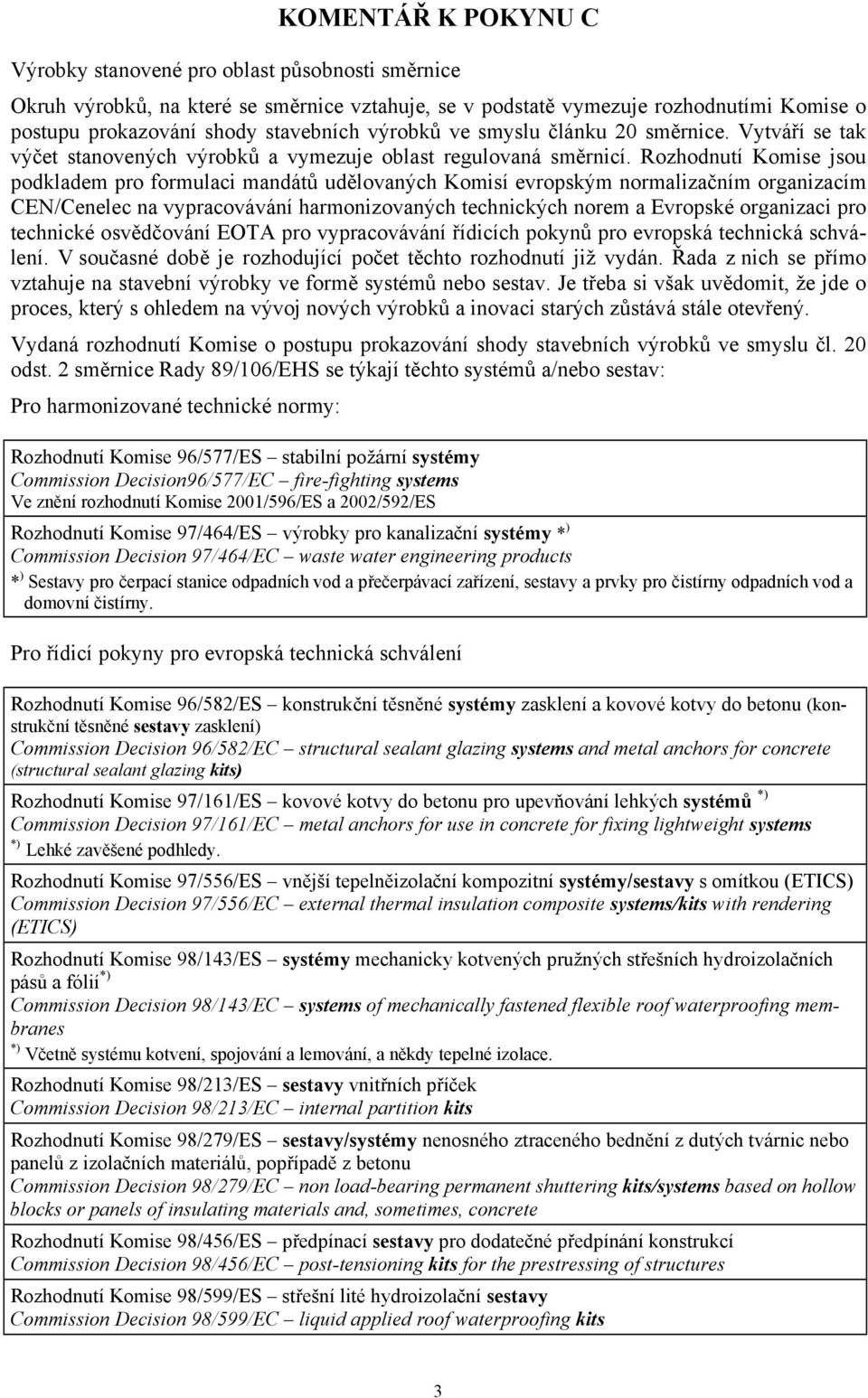 Rozhodnutí Komise jsou podkladem pro formulaci mandátů udělovaných Komisí evropským normalizačním organizacím CEN/Cenelec na vypracovávání harmonizovaných technických norem a Evropské organizaci pro