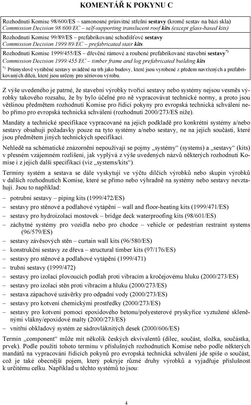 Commission Decision 1999/455/EC timber frame and log prefabricated building kits *) Průmyslově vyráběné sestavy uváděné na trh jako budovy, které jsou vyrobené z předem navržených a prefabrikovaných