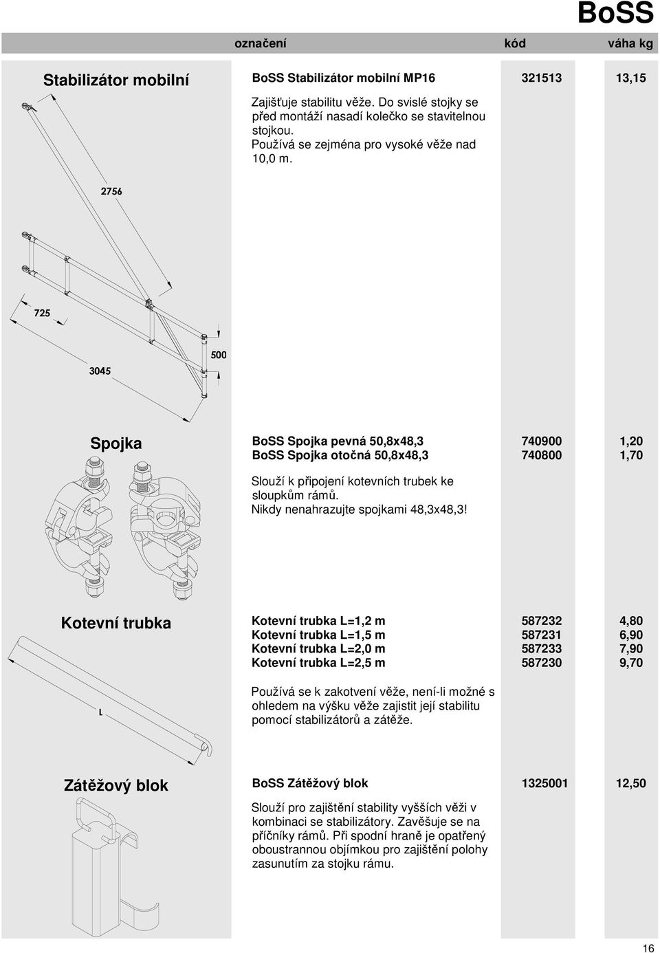 321513 13,15 2756 725 3045 Spojka BoSS Spojka pevná 50,8x48,3 BoSS Spojka otočná 50,8x48,3 740900 740800 1,20 1,70 Slouží k připojení kotevních trubek ke sloupkům rámů.