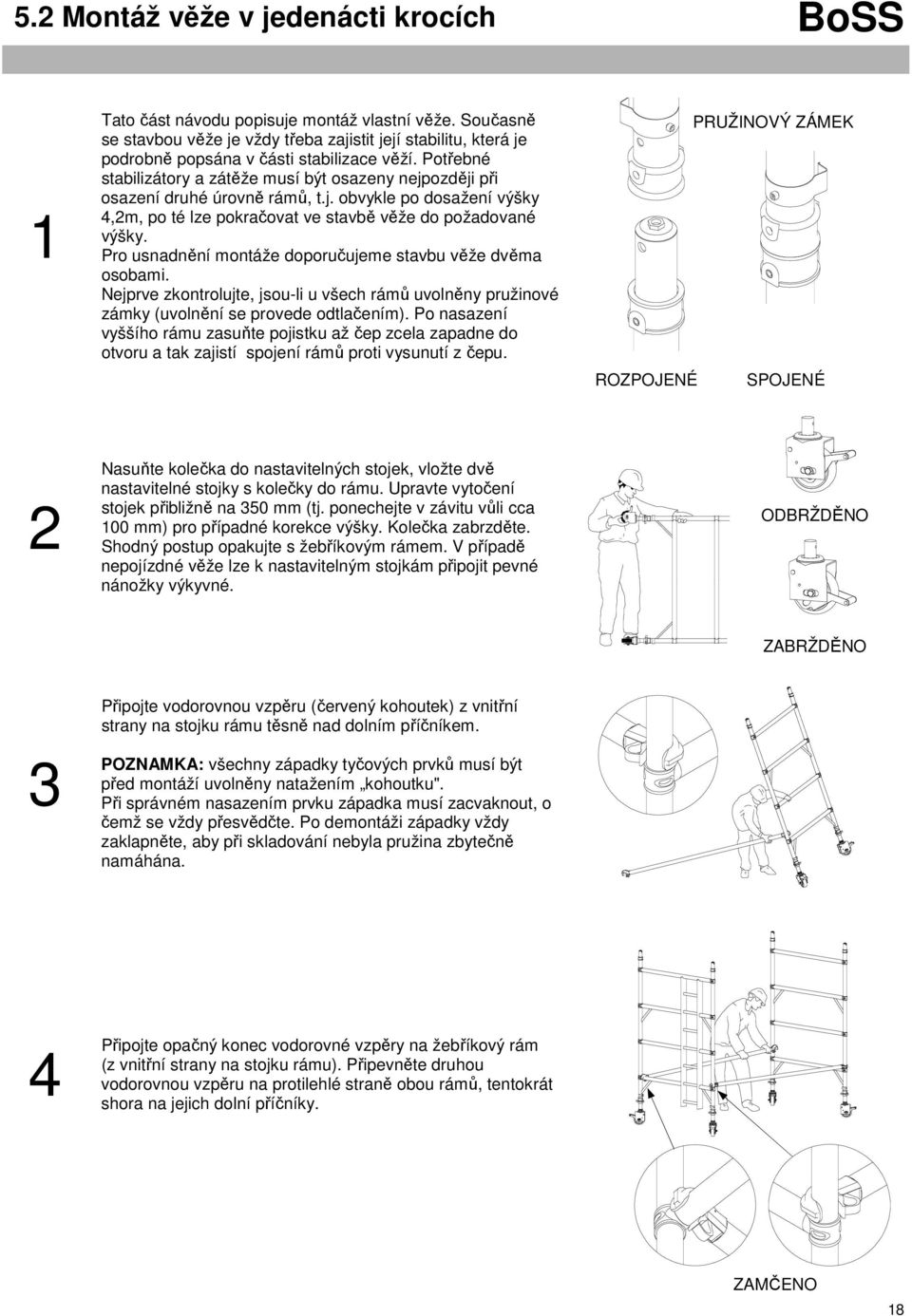 Potřebné stabilizátory a zátěže musí být osazeny nejpozději při osazení druhé úrovně rámů, t.j. obvykle po dosažení výšky 4,2m, po té lze pokračovat ve stavbě věže do požadované výšky.