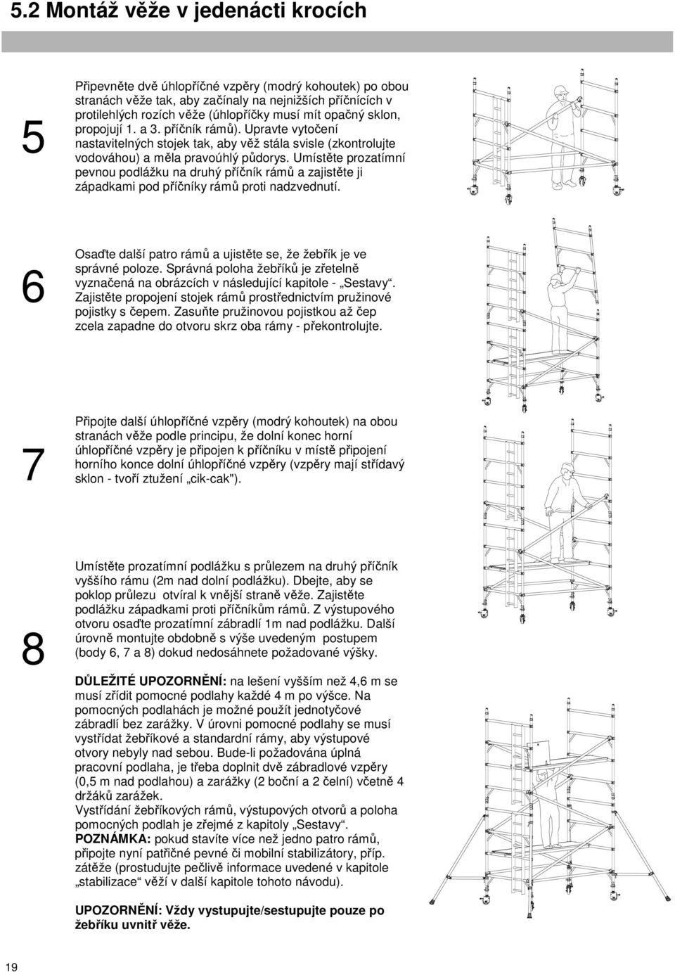 Umístěte prozatímní pevnou podlážku na druhý příčník rámů a zajistěte ji západkami pod příčníky rámů proti nadzvednutí. Osaďte další patro rámů a ujistěte se, že žebřík je ve 6 správné poloze.