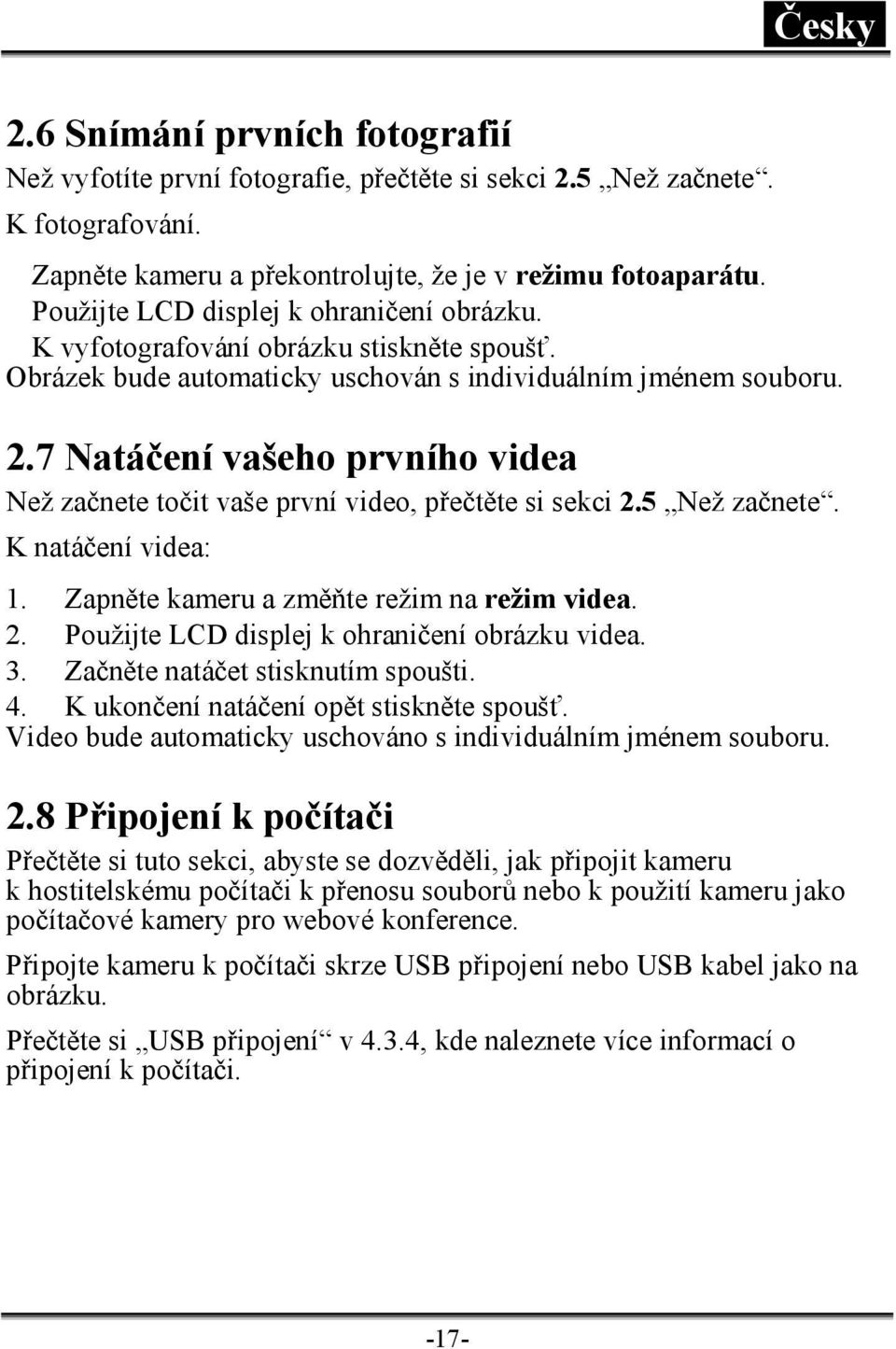 7 Natáčení vašeho prvního videa Než začnete točit vaše první video, přečtěte si sekci 2.5 Než začnete. K natáčení videa: 1. Zapněte kameru a změňte režim na režim videa. 2. Použijte LCD displej k ohraničení obrázku videa.