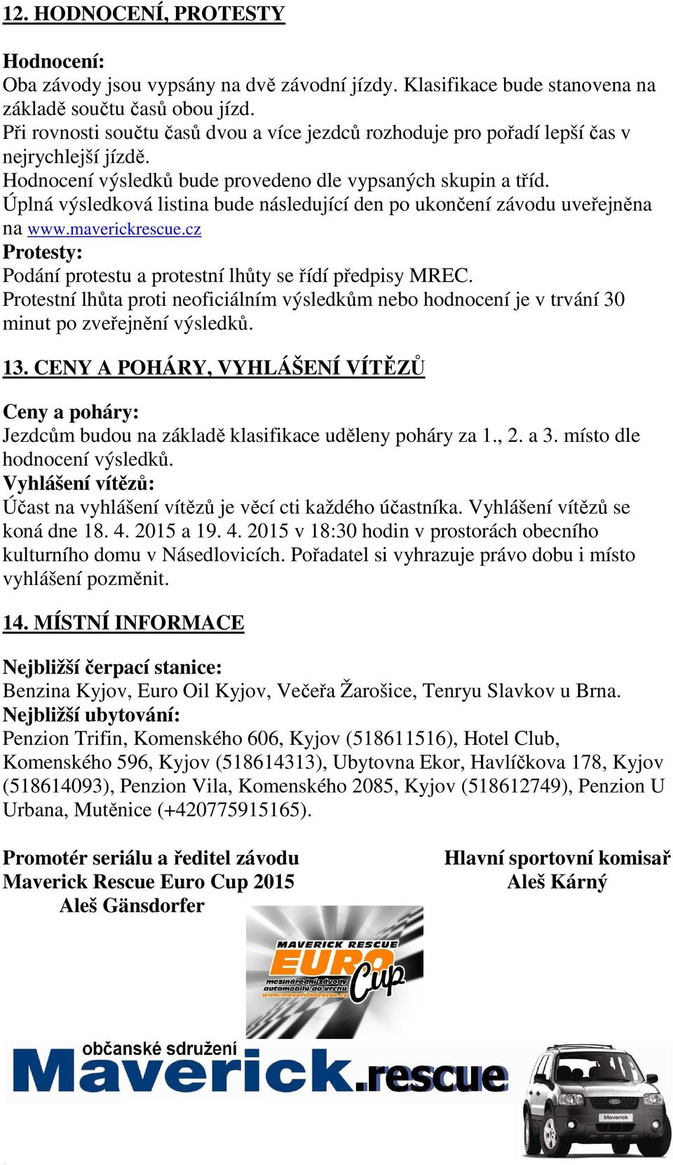 Úplná výsledková listina bude následující den po ukončení závodu uveřejněna na www.maverickrescue.cz Protesty: Podání protestu a protestní lhůty se řídí předpisy MREC.