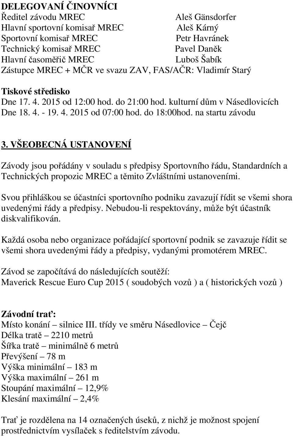 do 18:00hod. na startu závodu 3. VŠEOBECNÁ USTANOVENÍ Závody jsou pořádány v souladu s předpisy Sportovního řádu, Standardních a Technických propozic MREC a těmito Zvláštními ustanoveními.