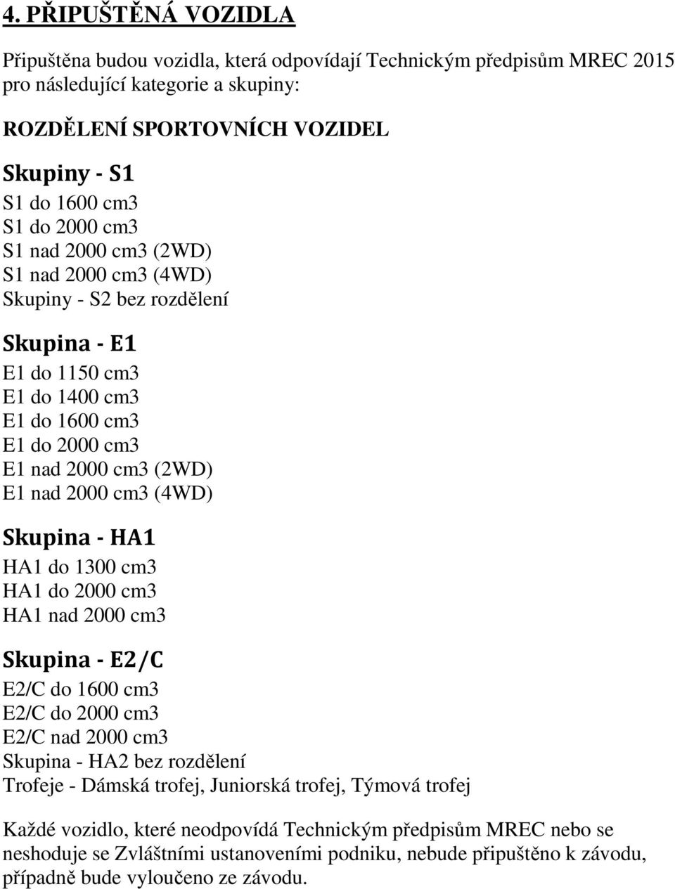 (4WD) Skupina - HA1 HA1 do 1300 cm3 HA1 do 2000 cm3 HA1 nad 2000 cm3 Skupina - E2/C E2/C do 1600 cm3 E2/C do 2000 cm3 E2/C nad 2000 cm3 Skupina - HA2 bez rozdělení Trofeje - Dámská trofej,