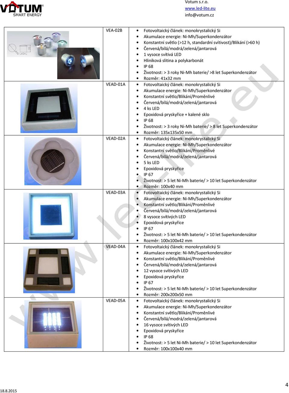 135x135x50 mm VEAD-02A Fotovoltaický článek: monokrystalický Si /Blikání/Proměnlivé 5 ks LED Rozměr: 100x40 mm VEAD-03A Fotovoltaický článek: monokrystalický Si /Blikání/Proměnlivé Rozměr: 100x100x42
