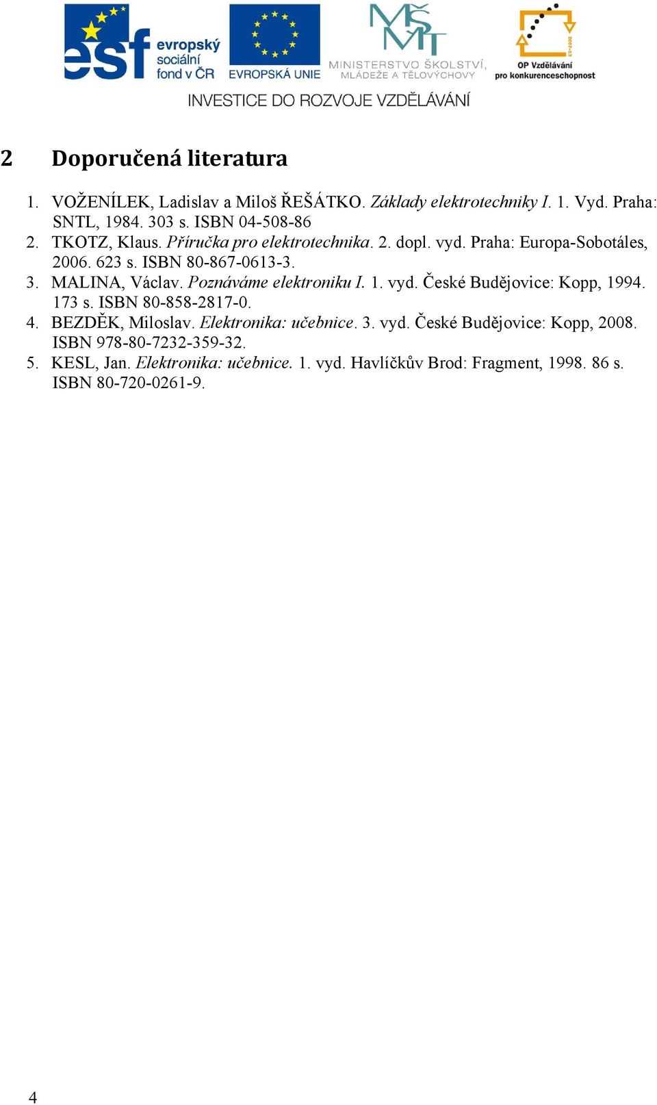 Poznáváme elektroniku I. 1. vyd. České Budějovice: Kopp, 1994. 173 s. ISBN 80-858-2817-0. 4. BEZDĚK, Miloslav. Elektronika: učebnice. 3. vyd. České Budějovice: Kopp, 2008.