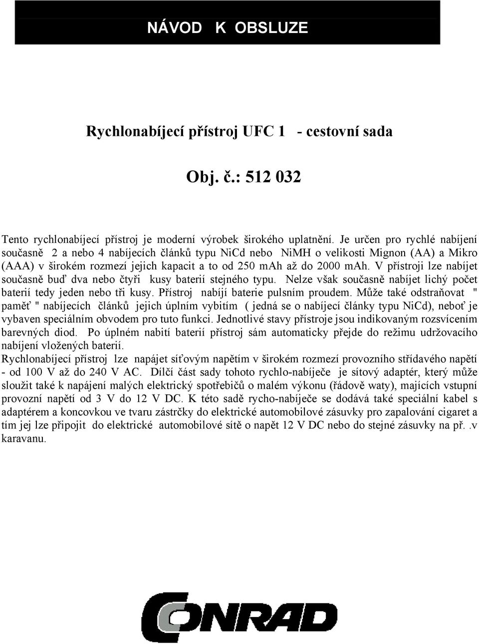 V přístroji lze nabíjet současně buď dva nebo čtyři kusy baterií stejného typu. Nelze však současně nabíjet lichý počet baterií tedy jeden nebo tři kusy. Přístroj nabíjí baterie pulsním proudem.