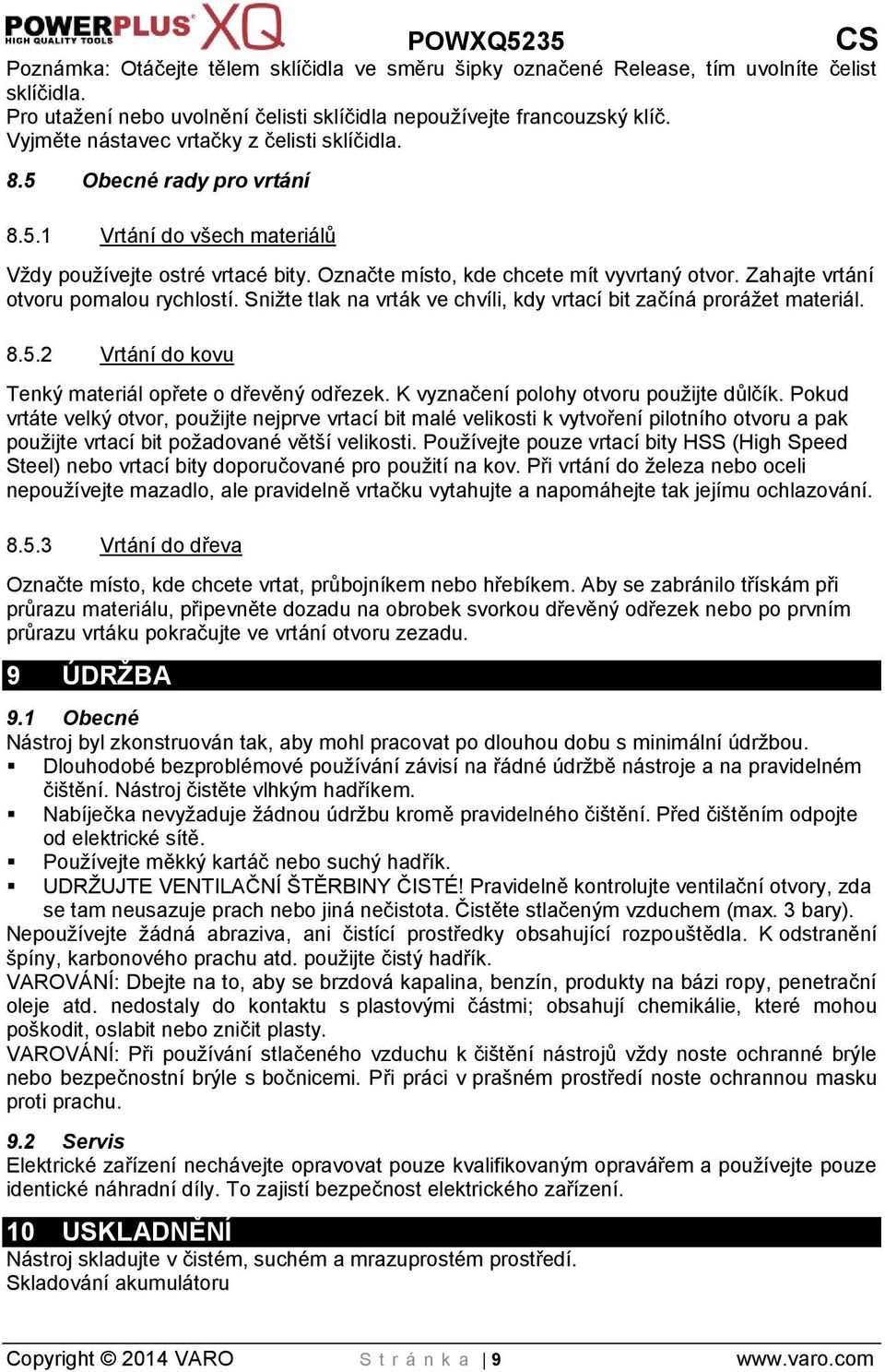 Zahajte vrtání otvoru pomalou rychlostí. Snižte tlak na vrták ve chvíli, kdy vrtací bit začíná prorážet materiál. 8.5.2 Vrtání do kovu Tenký materiál opřete o dřevěný odřezek.