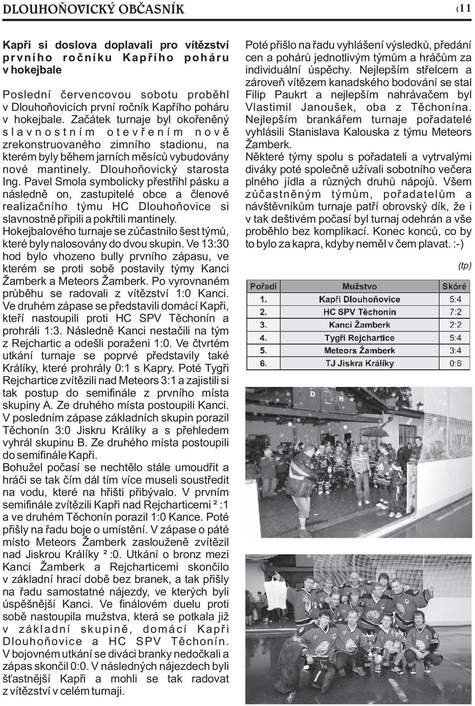 Zaèátek turnaje byl okoøenìný s l a v n o s t n í m o t e v ø e n í m n o v ì zrekonstruovaného zimního stadionu, na kterém byly bìhem jarních mìsícù vybudovány nové mantinely.