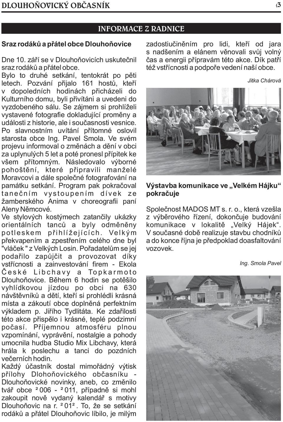 Se zájmem si prohlíželi vystavené fotografie dokladující promìny a události z historie, ale i souèasnosti vesnice. Po slavnostním uvítání pøítomné oslovil starosta obce Ing. Pavel Smola.