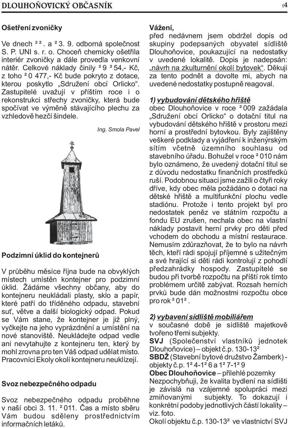 Zastupitelé uvažují v pøíštím roce i o rekonstrukci støechy zvonièky, která bude spoèívat ve výmìnì stávajícího plechu za vzhledovì hezèí šindele. Podzimní úklid do kontejnerù Ing.