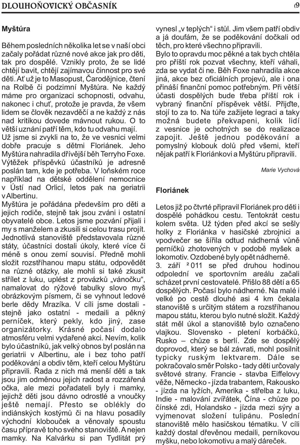 Ne každý máme pro organizaci schopnosti, odvahu, nakonec i chu, protože je pravda, že všem lidem se èlovìk nezavdìèí a ne každý z nás nad kritikou dovede mávnout rukou.