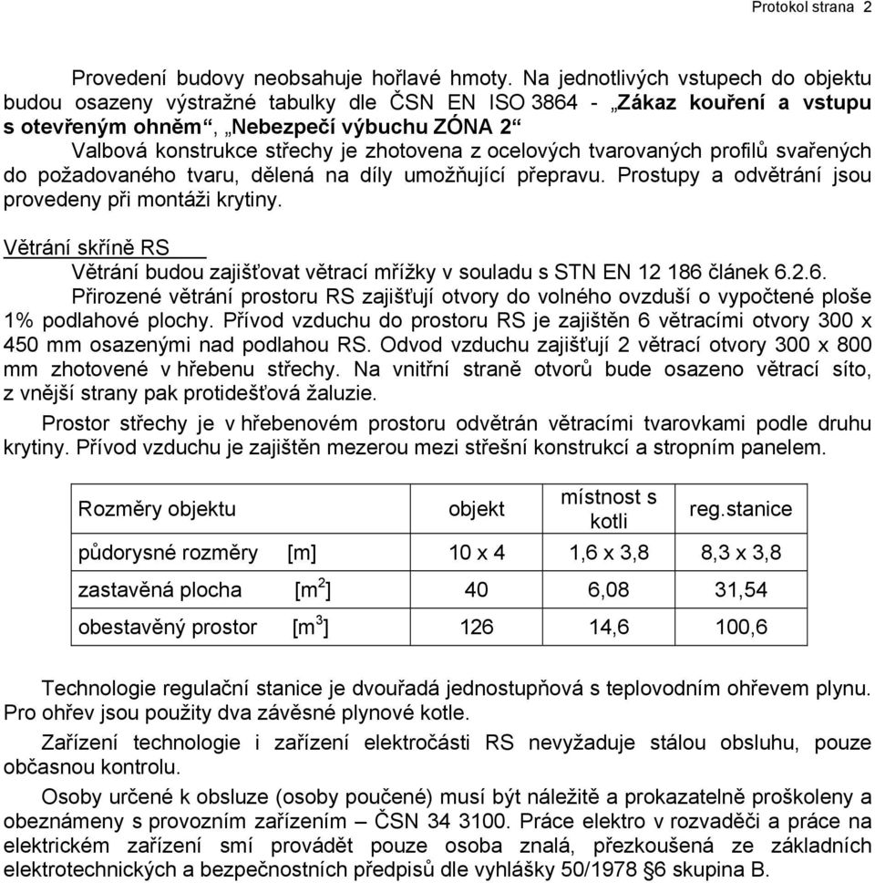 ocelových tvarovaných profilů svařených do požadovaného tvaru, dělená na díly umožňující přepravu. Prostupy a odvětrání jsou provedeny při montáži krytiny.