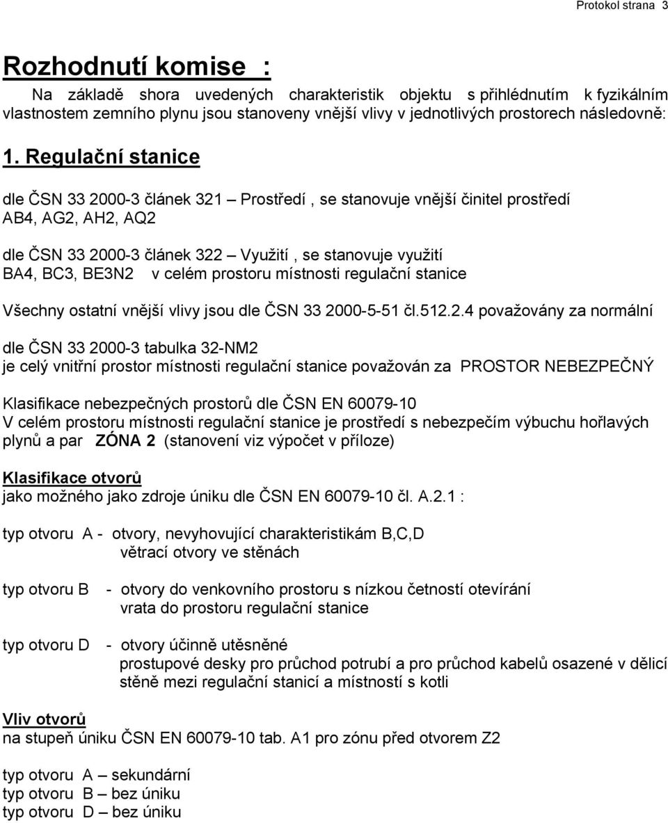 Regulační stanice dle ČSN 33 2000-3 článek 321 Prostředí, se stanovuje vnější činitel prostředí AB4, AG2, AH2, AQ2 dle ČSN 33 2000-3 článek 322 Využití, se stanovuje využití BA4, BC3, BE3N2 v celém