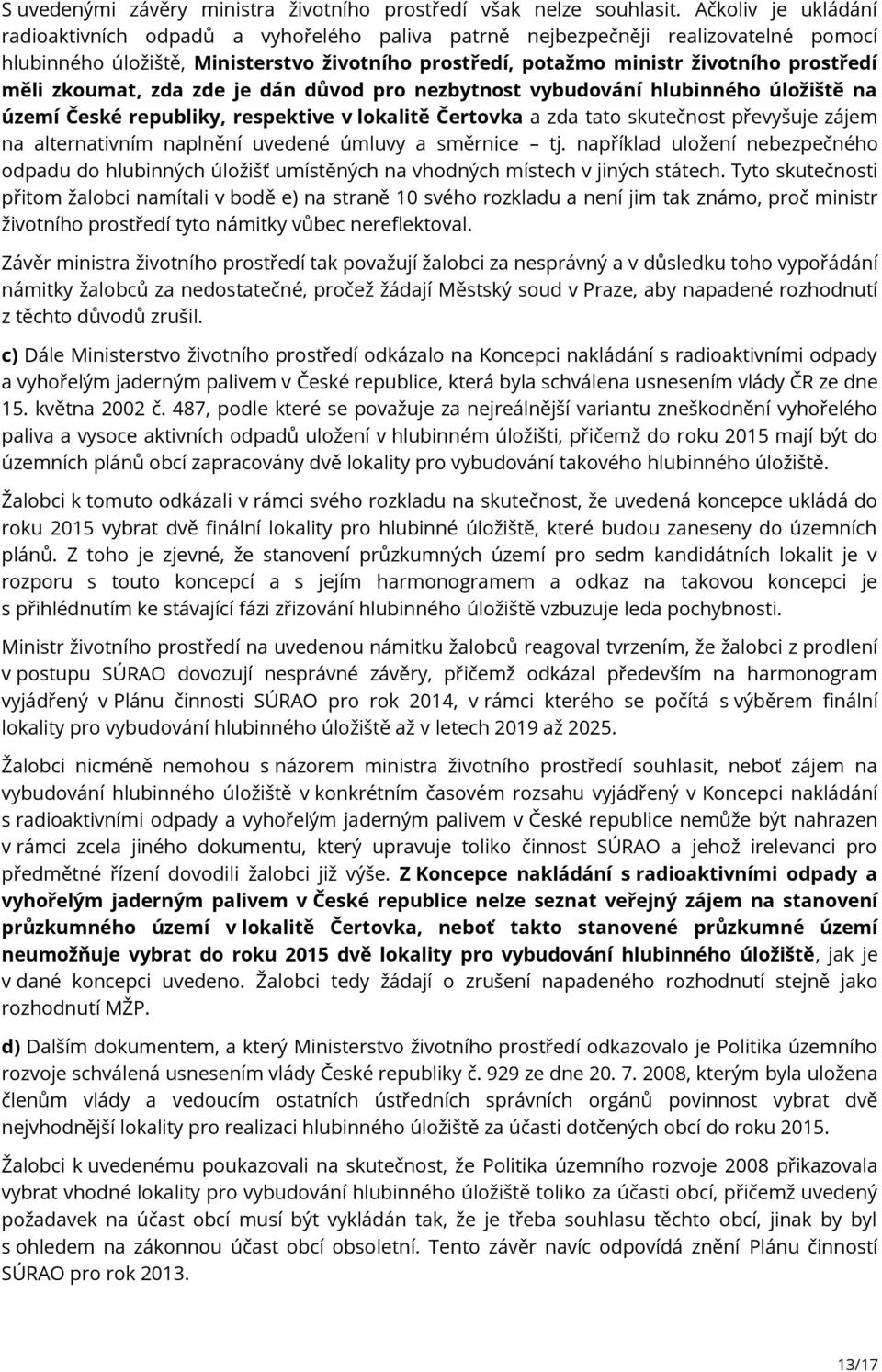 měli zkoumat, zda zde je dán důvod pro nezbytnost vybudování hlubinného úložiště na území České republiky, respektive v lokalitě Čertovka a zda tato skutečnost převyšuje zájem na alternativním