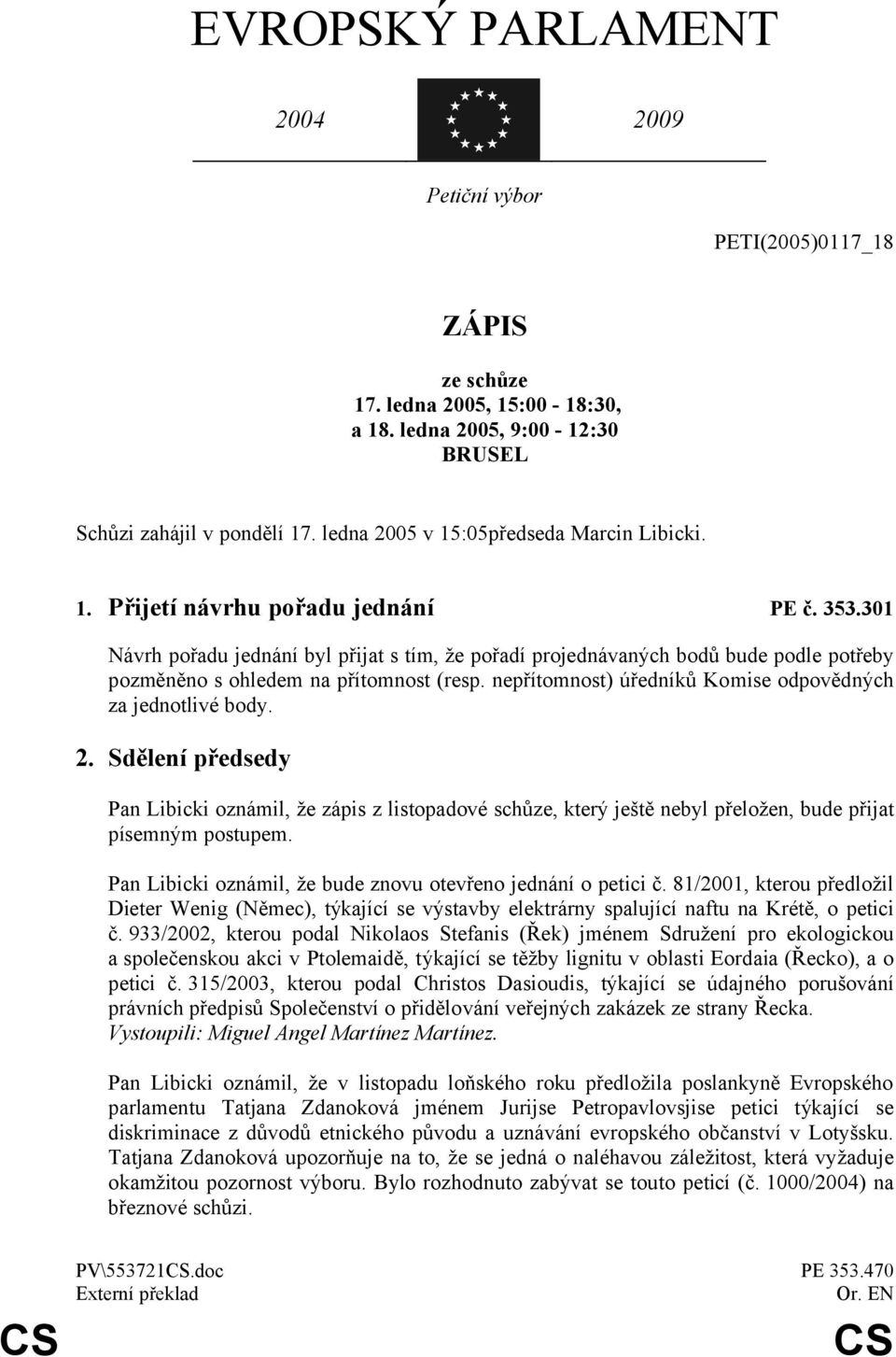 301 Návrh pořadu jednání byl přijat s tím, že pořadí projednávaných bodů bude podle potřeby pozměněno s ohledem na přítomnost (resp. nepřítomnost) úředníků Komise odpovědných za jednotlivé body. 2.