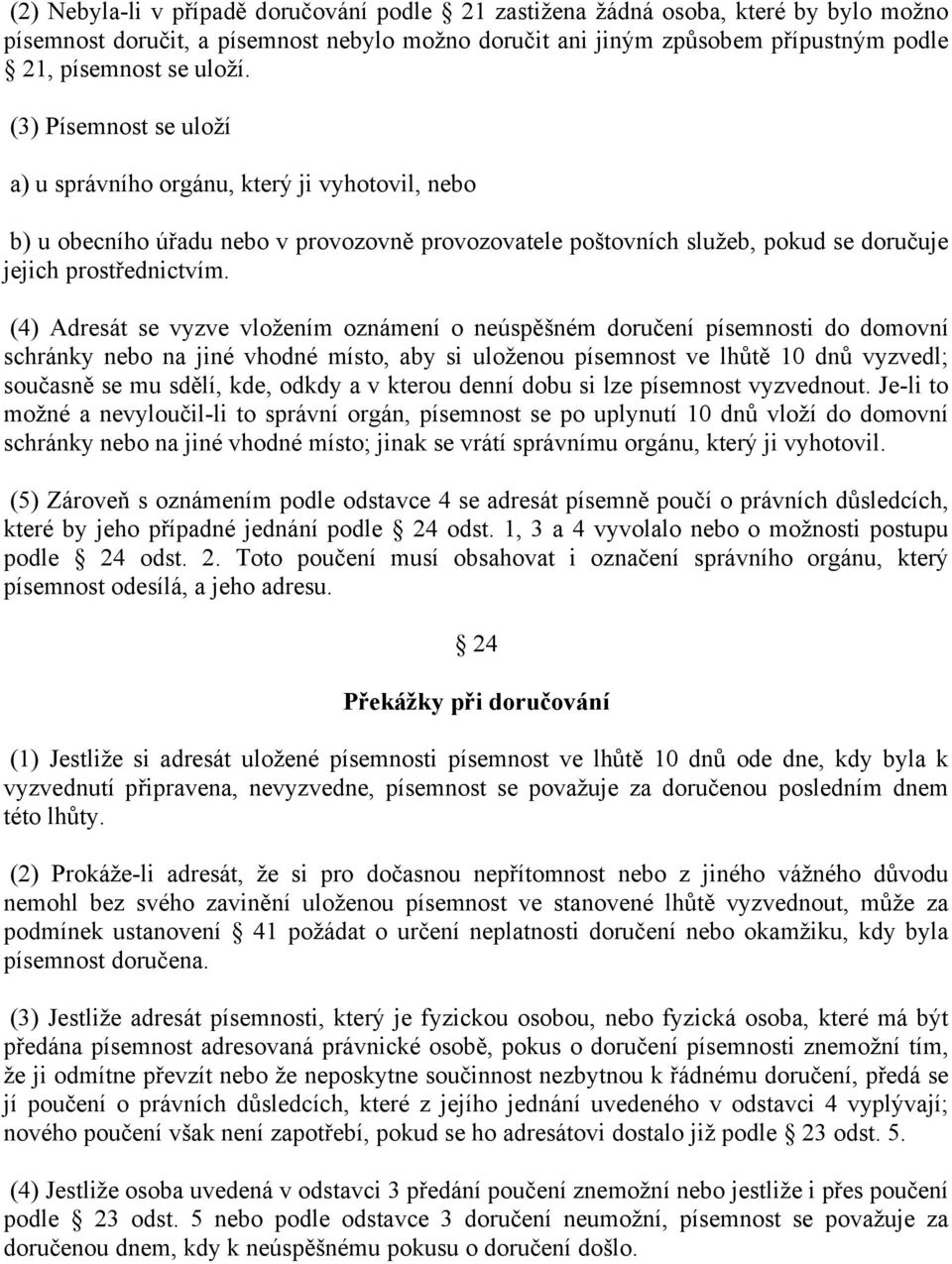 (4) Adresát se vyzve vložením oznámení o neúspěšném doručení písemnosti do domovní schránky nebo na jiné vhodné místo, aby si uloženou písemnost ve lhůtě 10 dnů vyzvedl; současně se mu sdělí, kde,