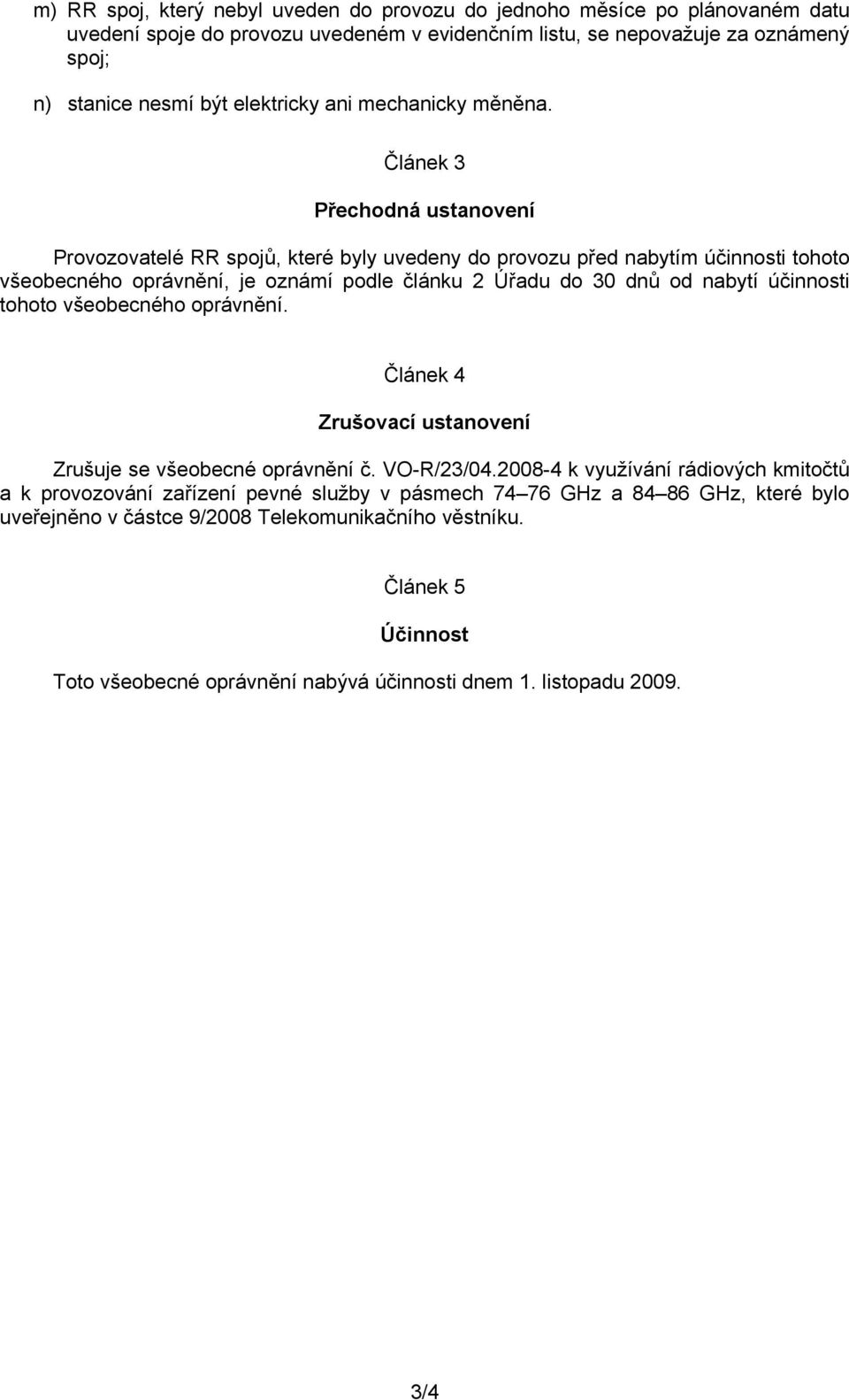 Článek 3 Přechodná ustanovení Provozovatelé RR spojů, které byly uvedeny do provozu před nabytím účinnosti tohoto všeobecného oprávnění, je oznámí podle článku 2 Úřadu do 30 dnů od nabytí