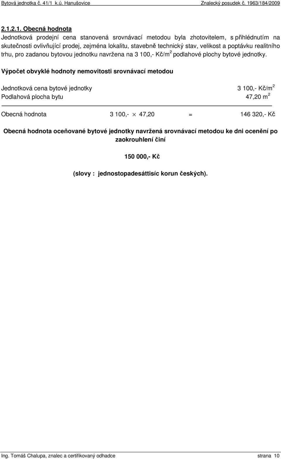 Výpočet obvyklé hodnoty nemovitosti srovnávací metodou Jednotková cena bytové jednotky 3 100,- Kč/m 2 Podlahová plocha bytu 47,20 m 2 Obecná hodnota 3 100,- 47,20 = 146 320,- Kč