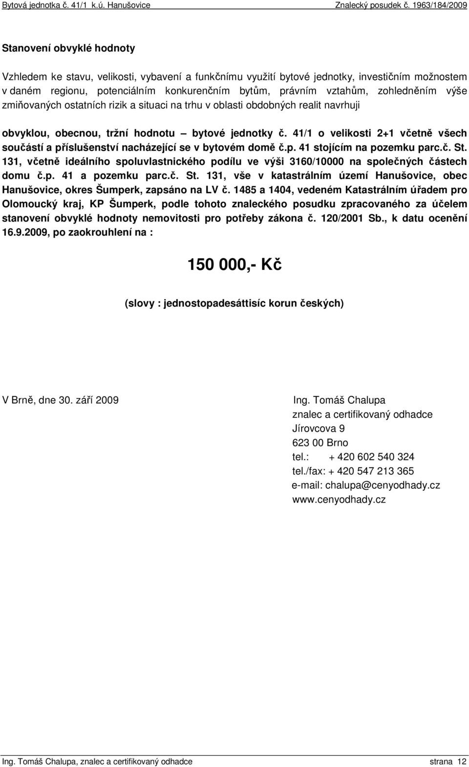 41/1 o velikosti 2+1 včetně všech součástí a příslušenství nacházející se v bytovém domě č.p. 41 stojícím na pozemku parc.č. St.