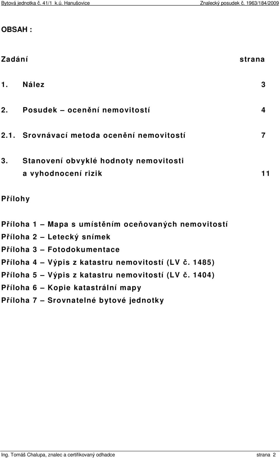 Letecký snímek Příloha 3 Fotodokumentace Příloha 4 Výpis z katastru nemovitostí (LV č.