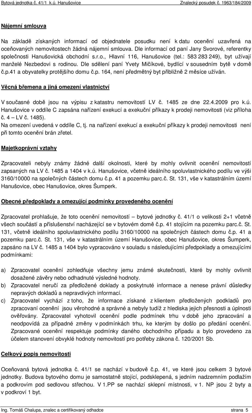 Dle sdělení paní Yvety Mičíkové, bydlící v sousedním bytě v domě č.p.41 a obyvatelky protějšího domu č.p. 164, není předmětný byt přibližně 2 měsíce užíván.