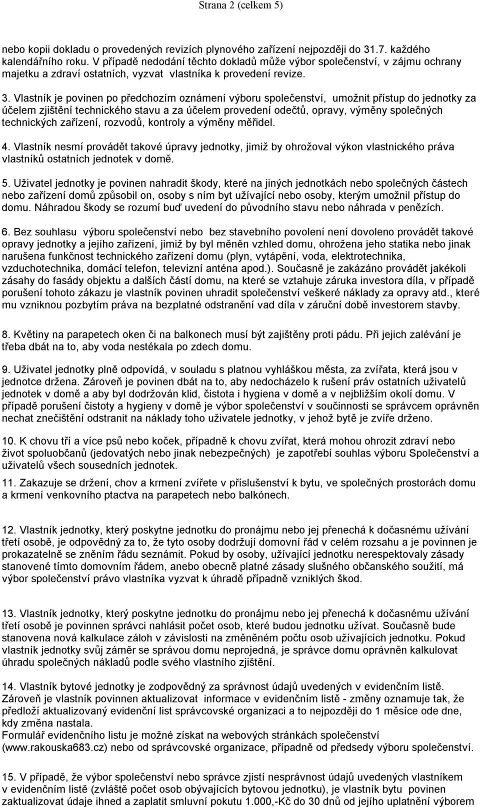 Vlastník je povinen po předchozím oznámení výboru společenství, umožnit přístup do jednotky za účelem zjištění technického stavu a za účelem provedení odečtů, opravy, výměny společných technických