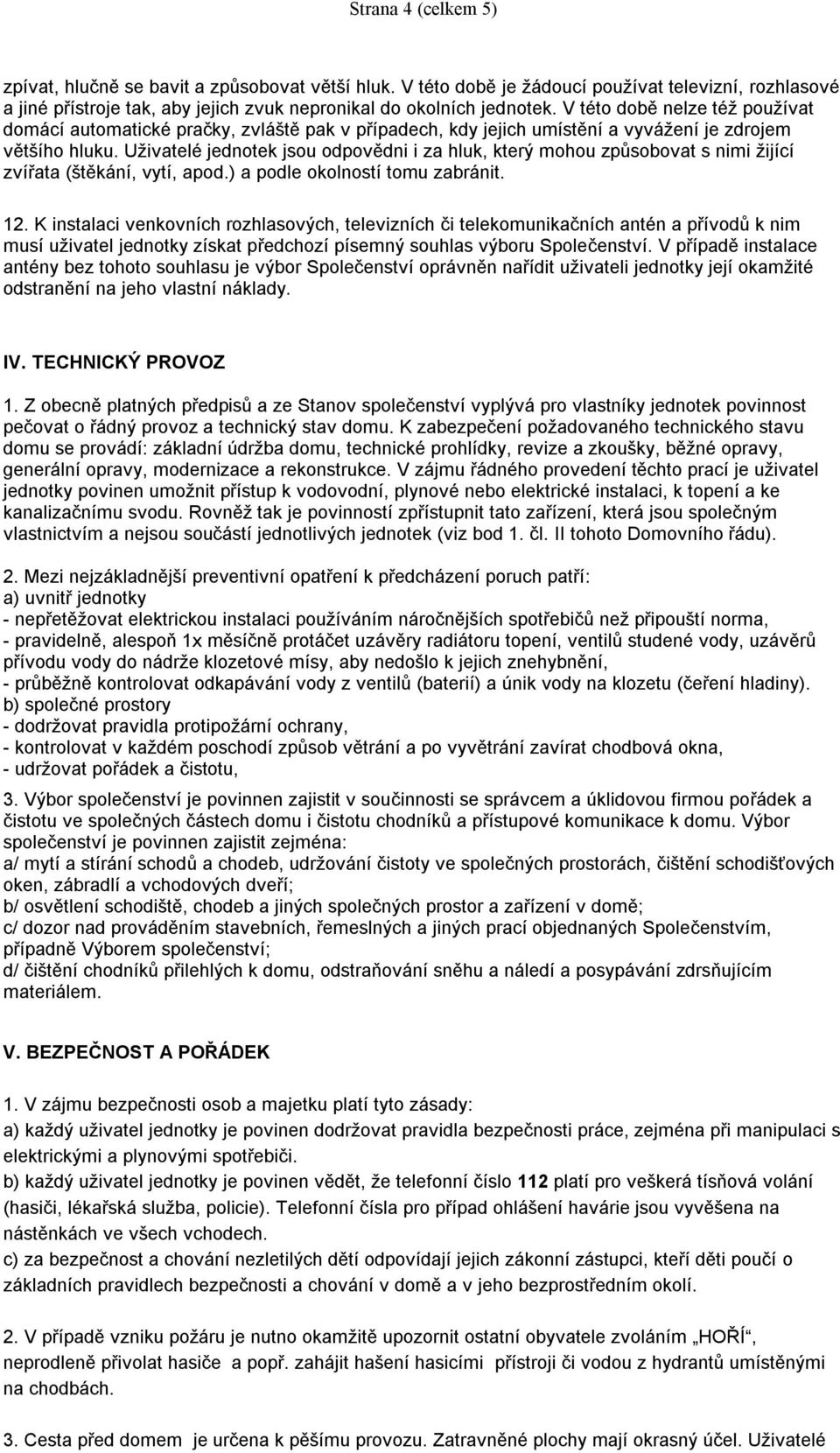 Uživatelé jednotek jsou odpovědni i za hluk, který mohou způsobovat s nimi žijící zvířata (štěkání, vytí, apod.) a podle okolností tomu zabránit. 12.