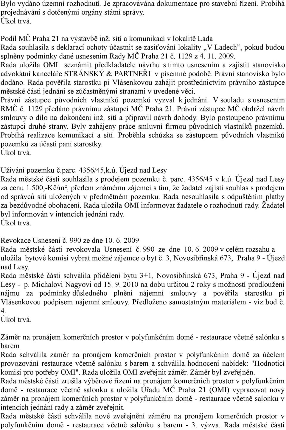 Rada uložila OMI seznámit předkladatele návrhu s tímto usnesením a zajistit stanovisko advokátní kanceláře STRÁNSKÝ & PARTNEŘI v písemné podobě. Právní stanovisko bylo dodáno.