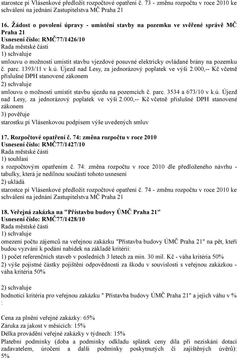 pozemku č. parc. 1393/11 v k.ú. Újezd nad Lesy, za jednorázový poplatek ve výši 2.000,-- Kč včetně příslušné DPH stanovené zákonem 2) schvaluje smlouvu o možnosti umístit stavbu sjezdu na pozemcích č.