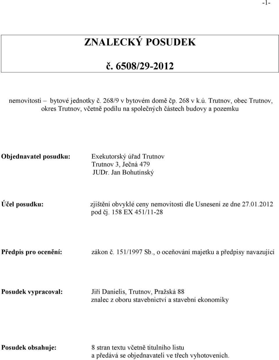 Jan Bohutínský Účel posudku: zjištění obvyklé ceny nemovitosti dle Usnesení ze dne 27.01.2012 pod čj. 158 EX 451/11-28 Předpis pro ocenění: zákon č. 151/1997 Sb.