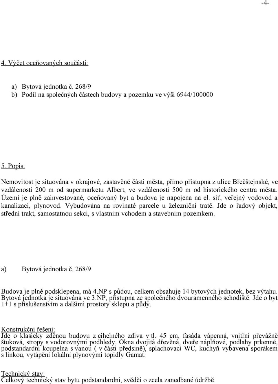 Území je plně zainvestované, oceňovaný byt a budova je napojena na el. síť, veřejný vodovod a kanalizaci, plynovod. Vybudována na rovinaté parcele u železniční tratě.